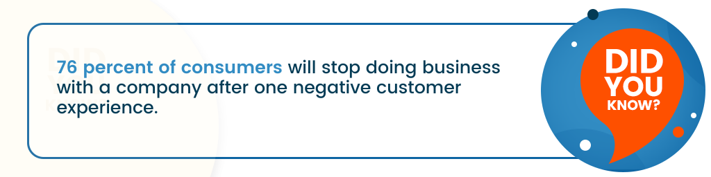 Did you know? 76 percent of consumers will stop doing business with a company after one negative customer experience.